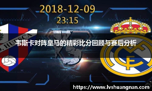 韦斯卡对阵皇马的精彩比分回顾与赛后分析