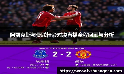 阿贾克斯与曼联精彩对决直播全程回顾与分析